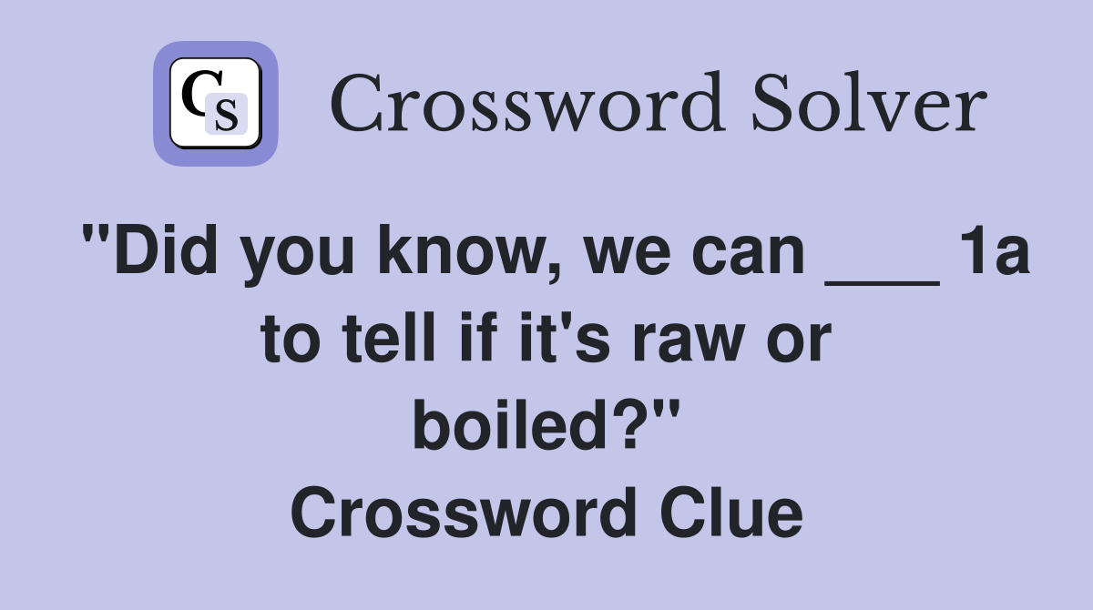 "Did you know, we can ___ 1a to tell if it's raw or boiled?" Crossword Clue
