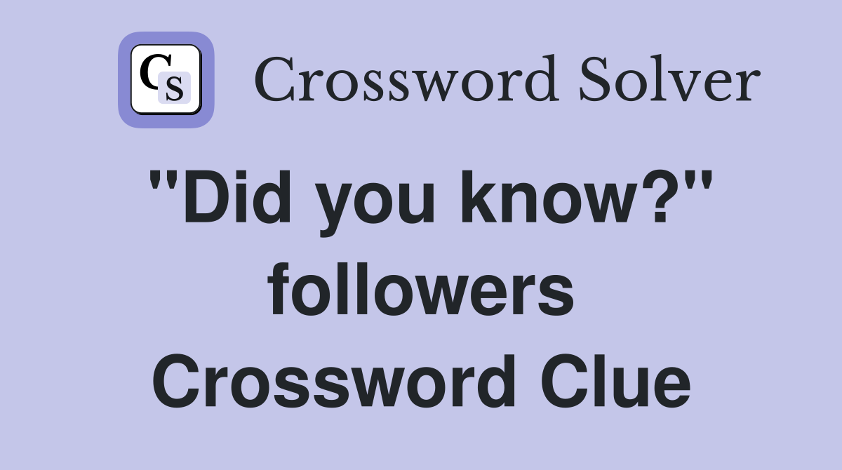 "Did you know?" followers Crossword Clue