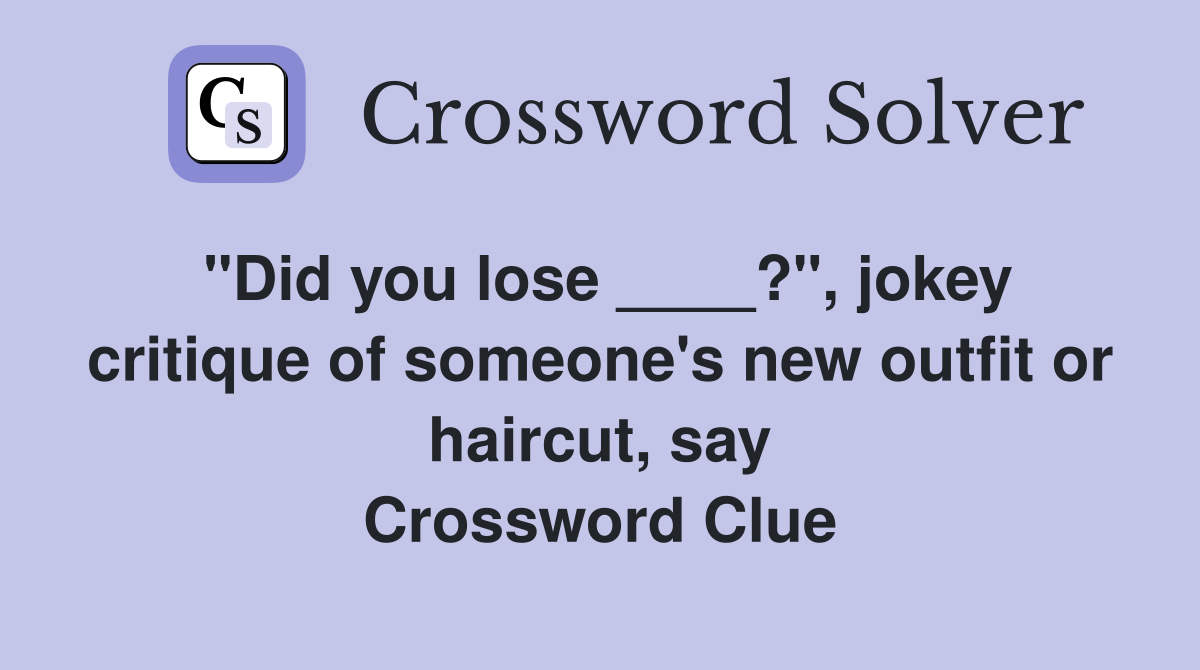 "Did you lose ____?", jokey critique of someone's new outfit or haircut, say Crossword Clue
