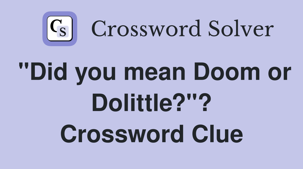 "Did you mean Doom or Dolittle?"? Crossword Clue