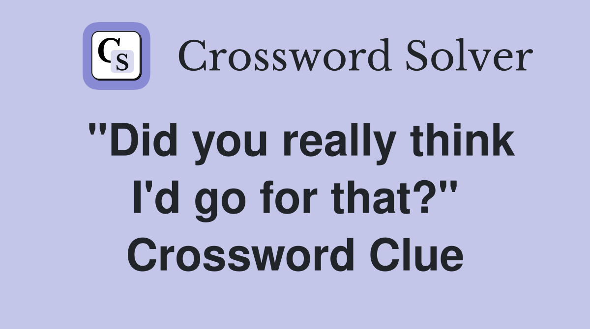 "Did you really think I'd go for that?" Crossword Clue