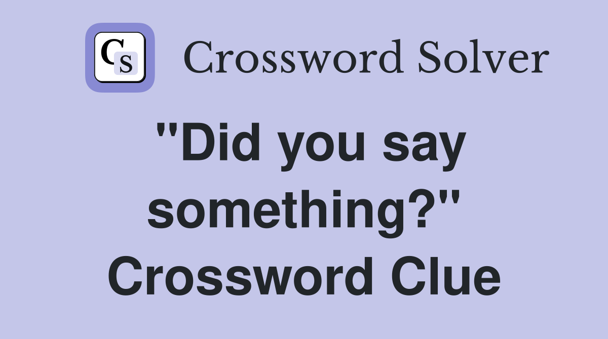 "Did you say something?" Crossword Clue