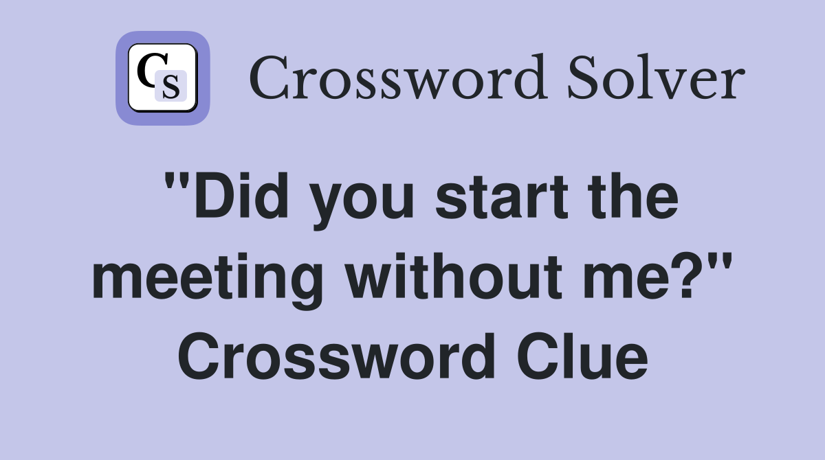 "Did you start the meeting without me?" Crossword Clue
