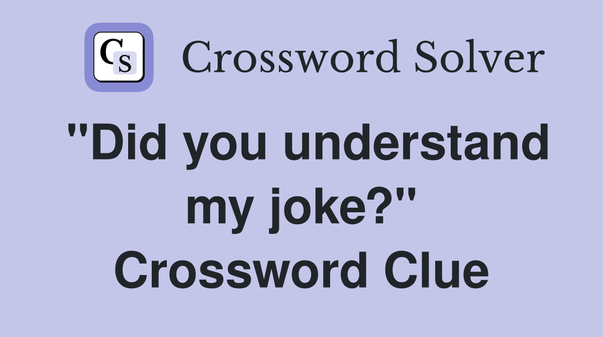 "Did you understand my joke?" Crossword Clue