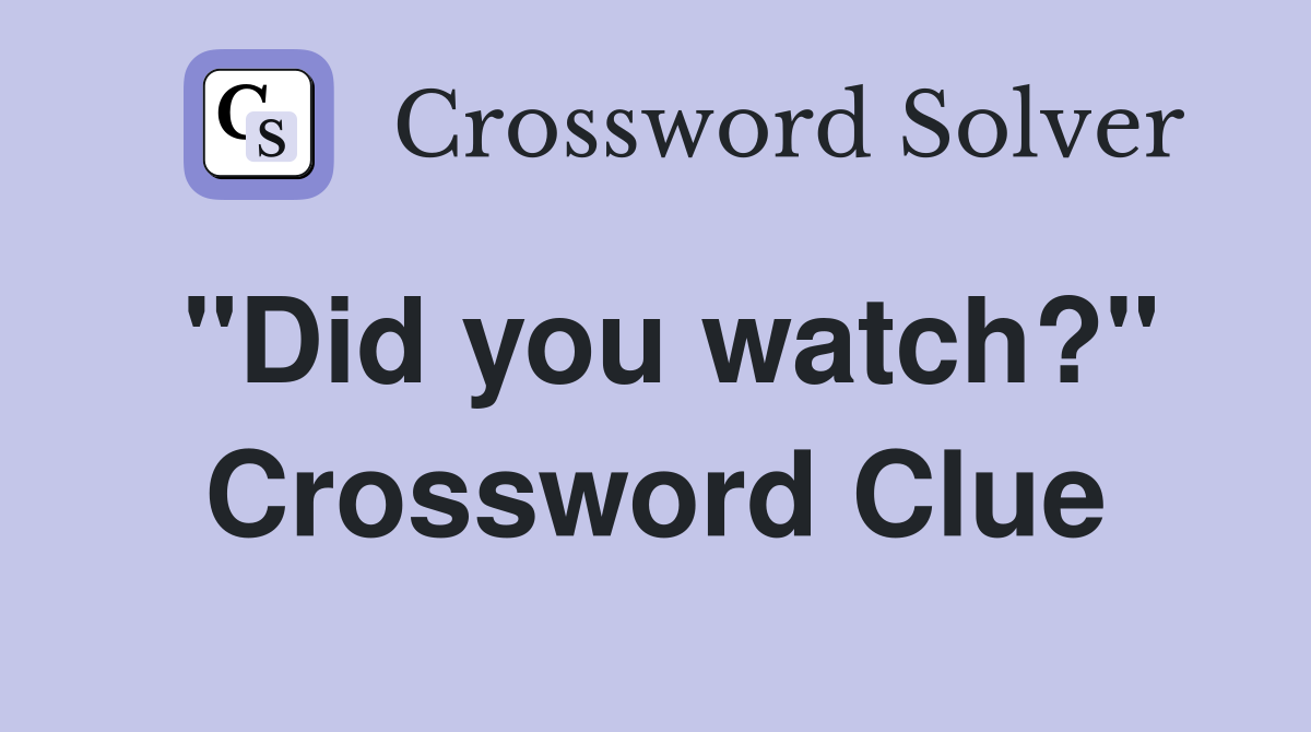 "Did you watch?" Crossword Clue