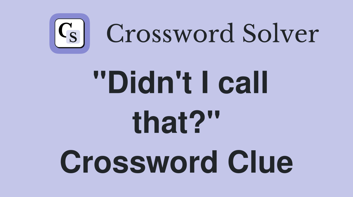 "Didn't I call that?" Crossword Clue