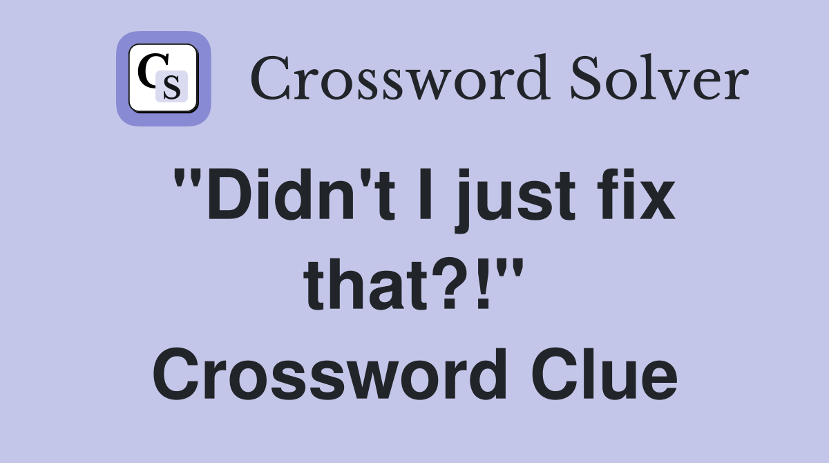 "Didn't I just fix that?!" Crossword Clue