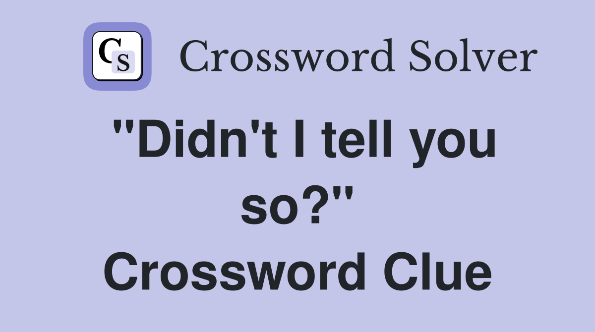 "Didn't I tell you so?" Crossword Clue