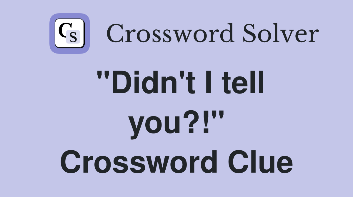 "Didn't I tell you?!" Crossword Clue