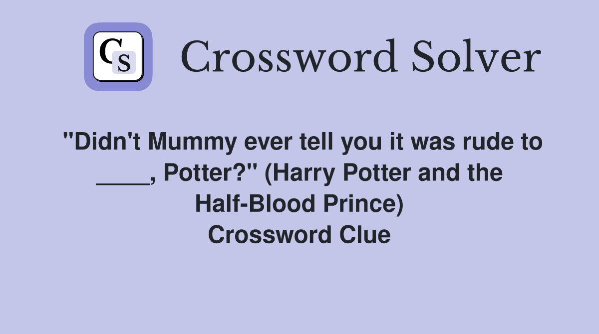 "Didn't Mummy ever tell you it was rude to ____, Potter?" (Harry Potter and the Half-Blood Prince) Crossword Clue
