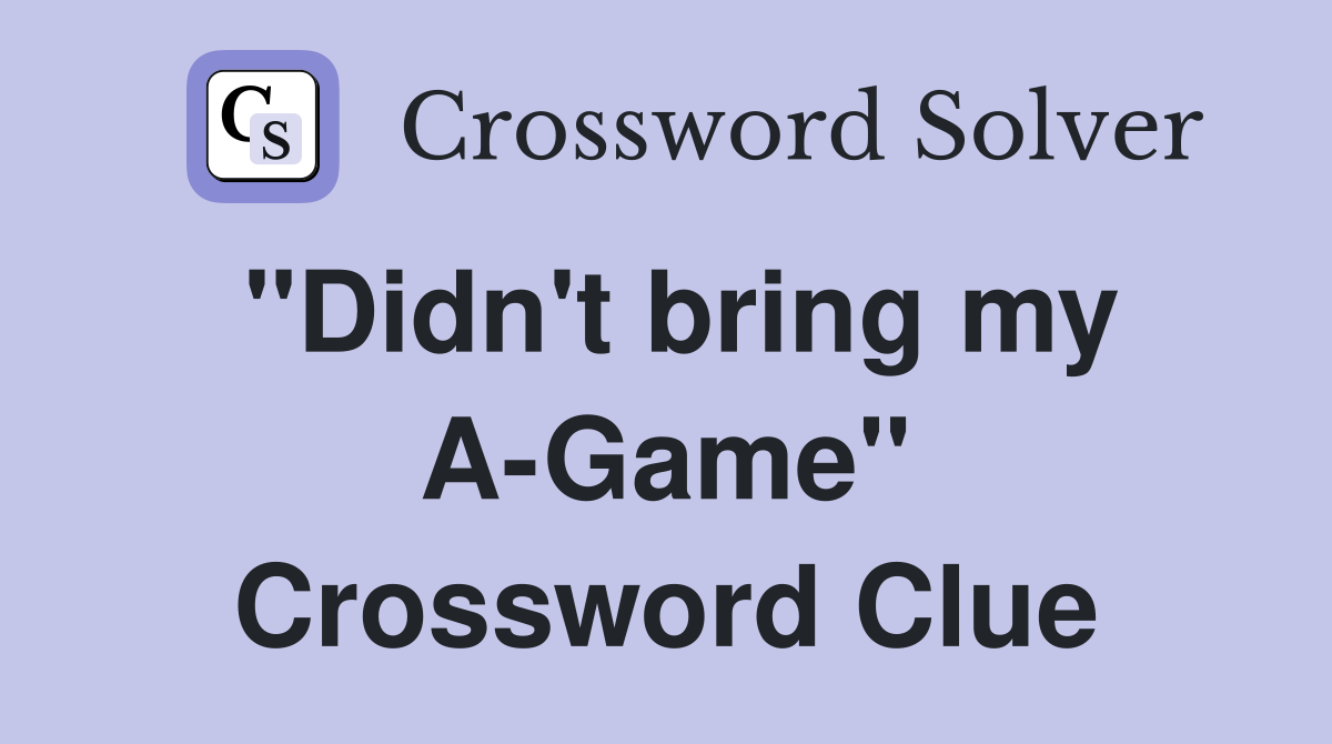 "Didn't bring my A-Game" Crossword Clue
