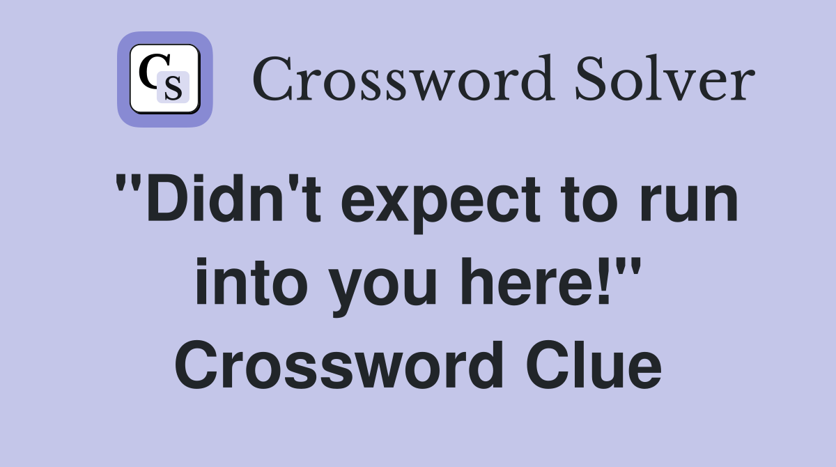 "Didn't expect to run into you here!" Crossword Clue