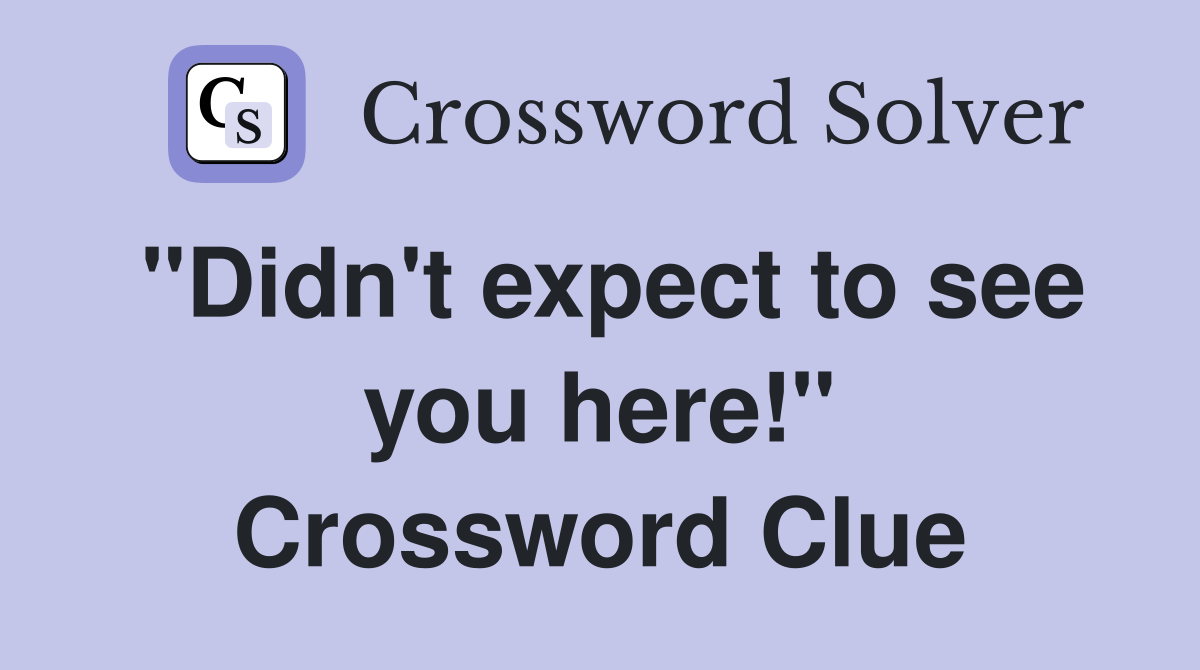 "Didn't expect to see you here!" Crossword Clue