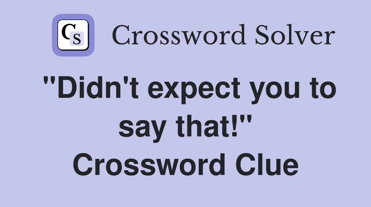 "Didn't expect you to say that!" Crossword Clue