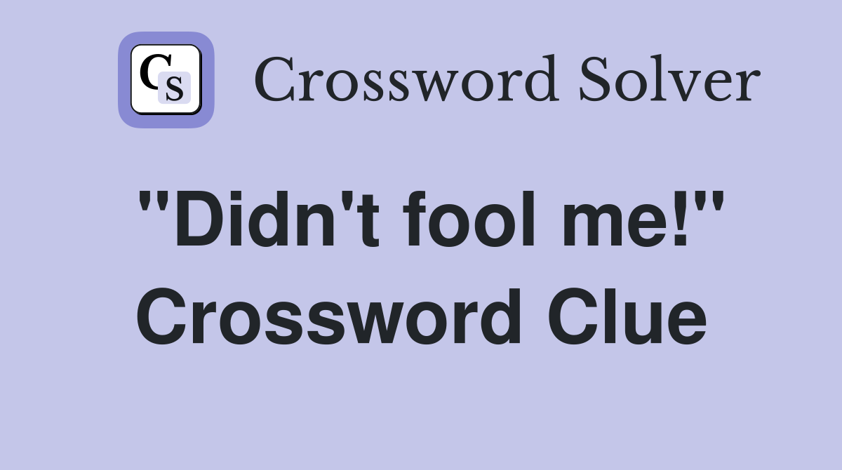 "Didn't fool me!" Crossword Clue