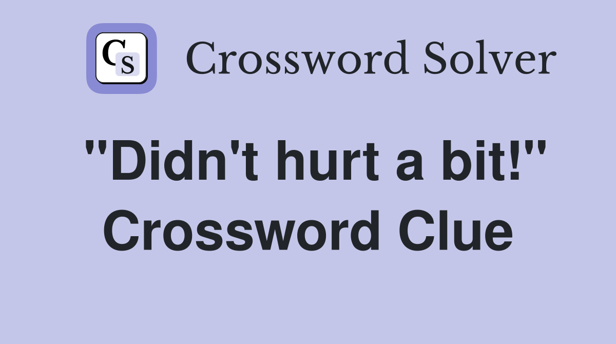 "Didn't hurt a bit!" Crossword Clue