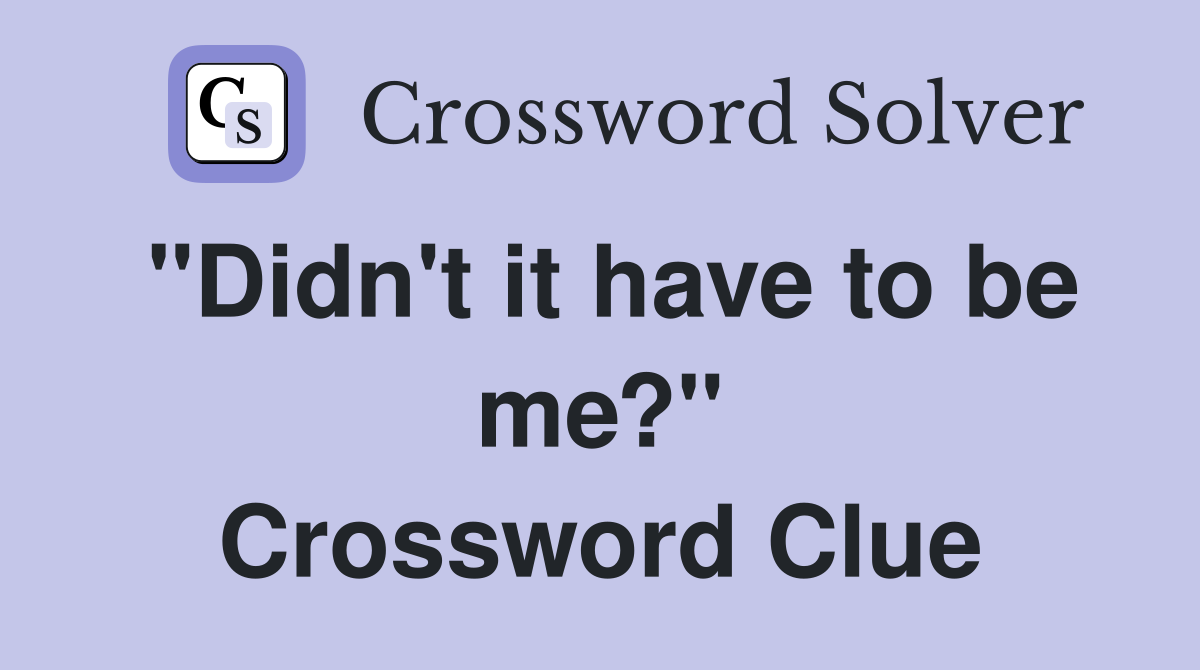 "Didn't it have to be me?" Crossword Clue