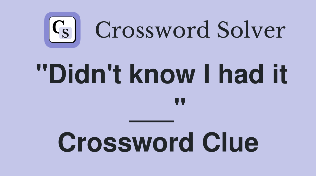 "Didn't know I had it ___" Crossword Clue