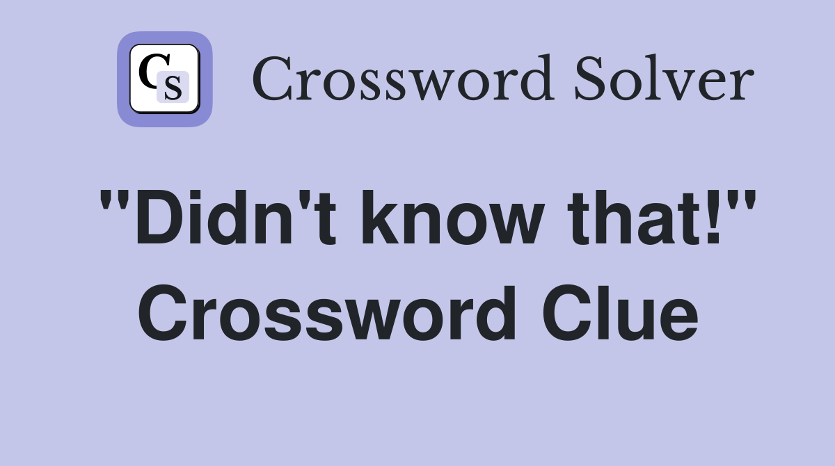 "Didn't know that!" Crossword Clue
