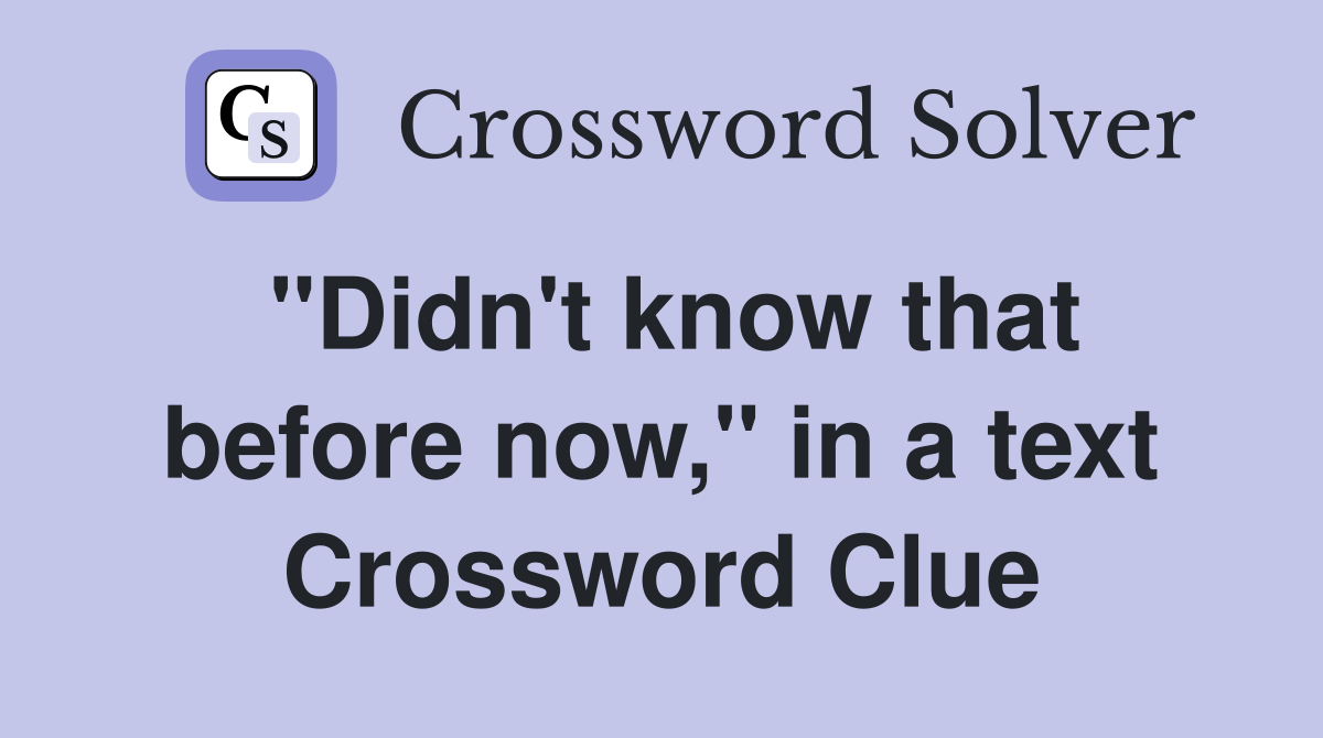 "Didn't know that before now," in a text Crossword Clue