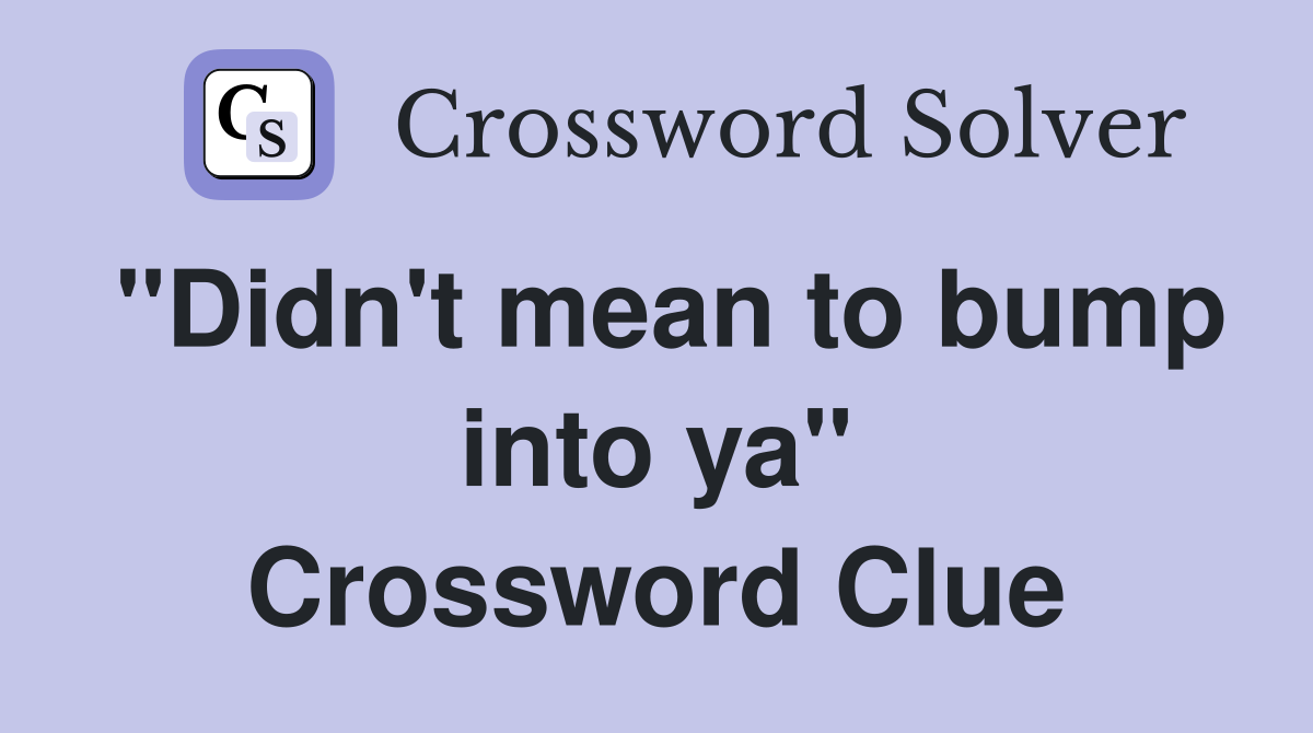 "Didn't mean to bump into ya" Crossword Clue