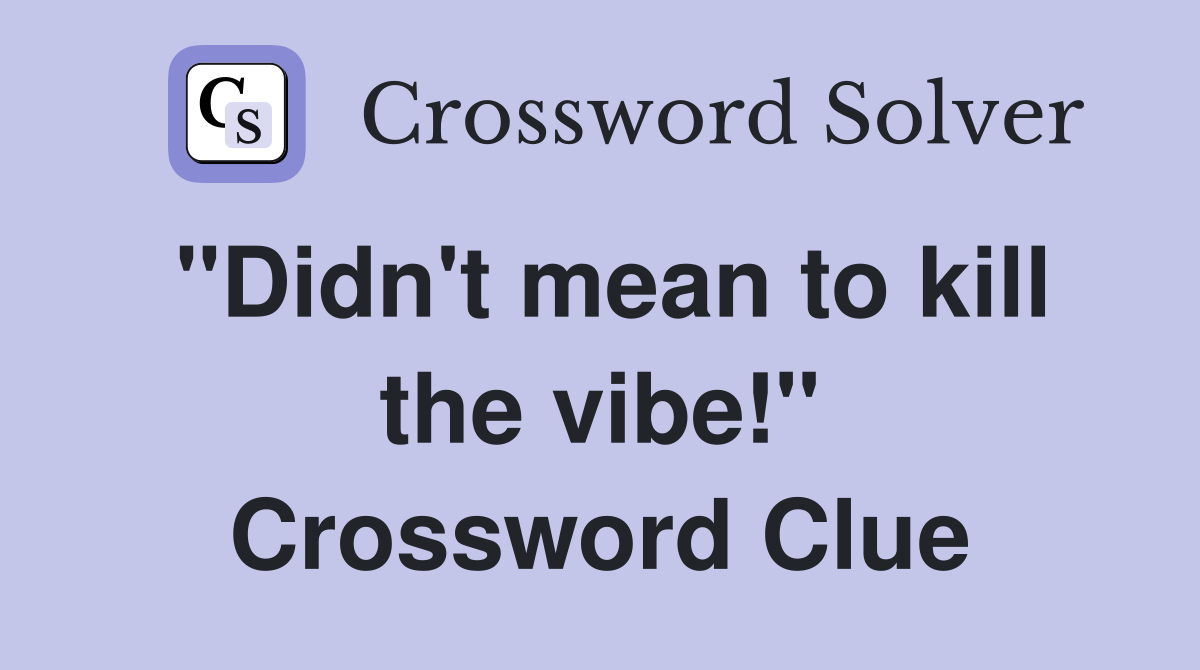 "Didn't mean to kill the vibe!" Crossword Clue