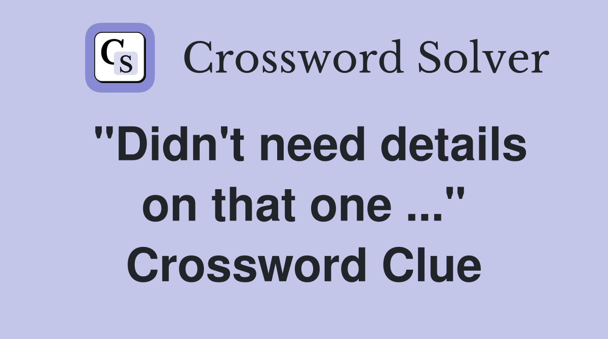 "Didn't need details on that one ..." Crossword Clue