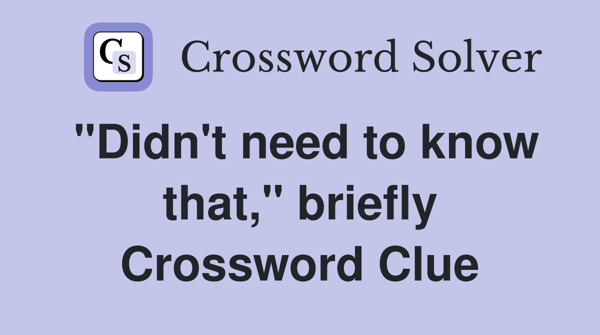 "Didn't need to know that," briefly Crossword Clue