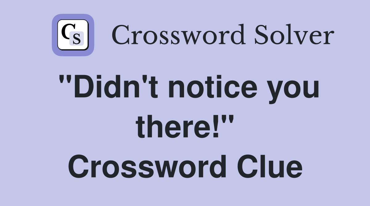 "Didn't notice you there!" Crossword Clue