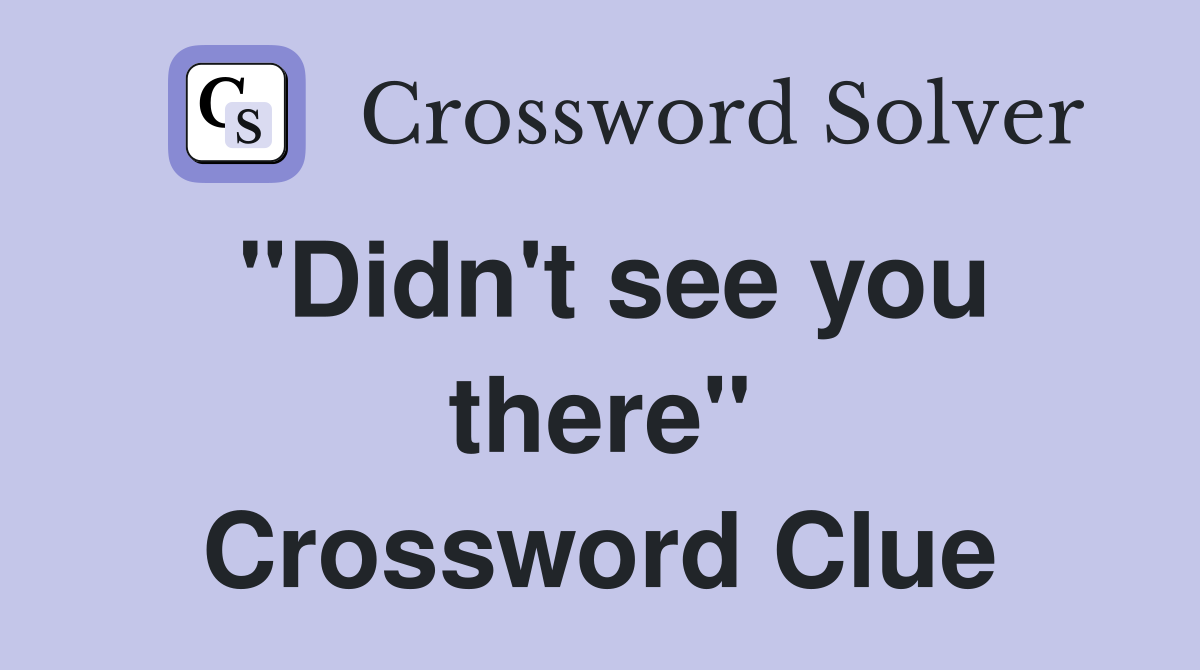 "Didn't see you there" Crossword Clue