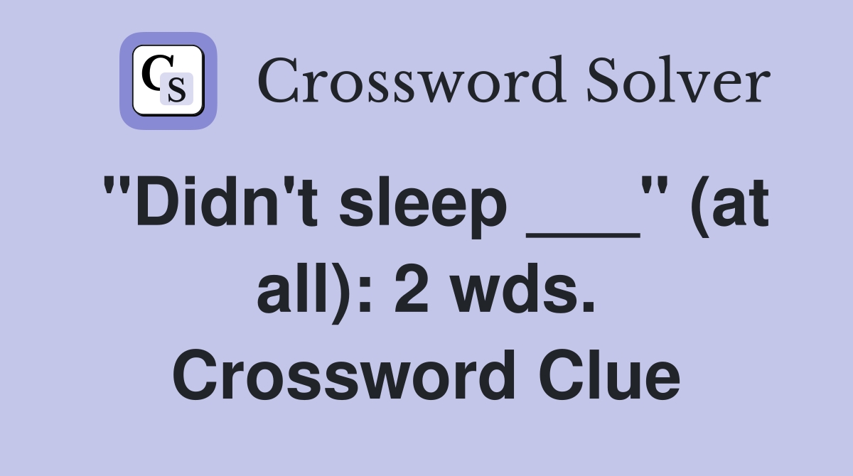 "Didn't sleep ___" (at all): 2 wds. Crossword Clue