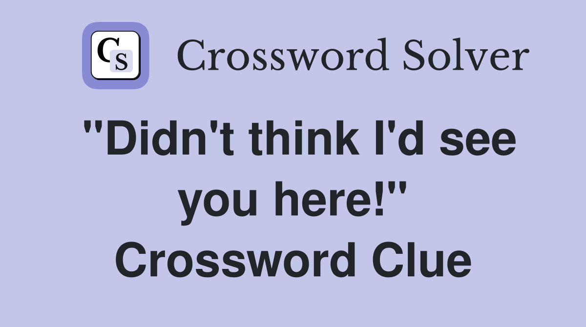 "Didn't think I'd see you here!" Crossword Clue