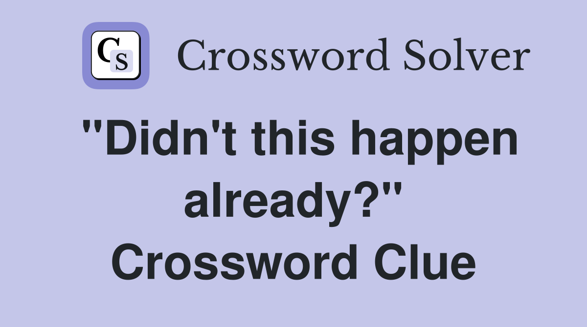 "Didn't this happen already?" Crossword Clue