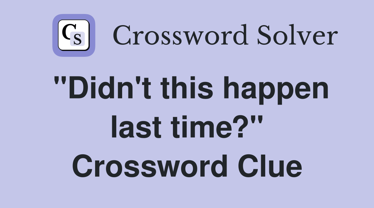 "Didn't this happen last time?" Crossword Clue