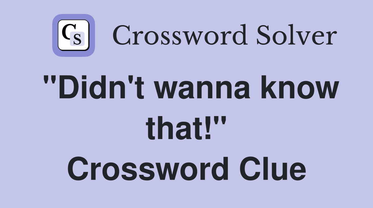 "Didn't wanna know that!" Crossword Clue