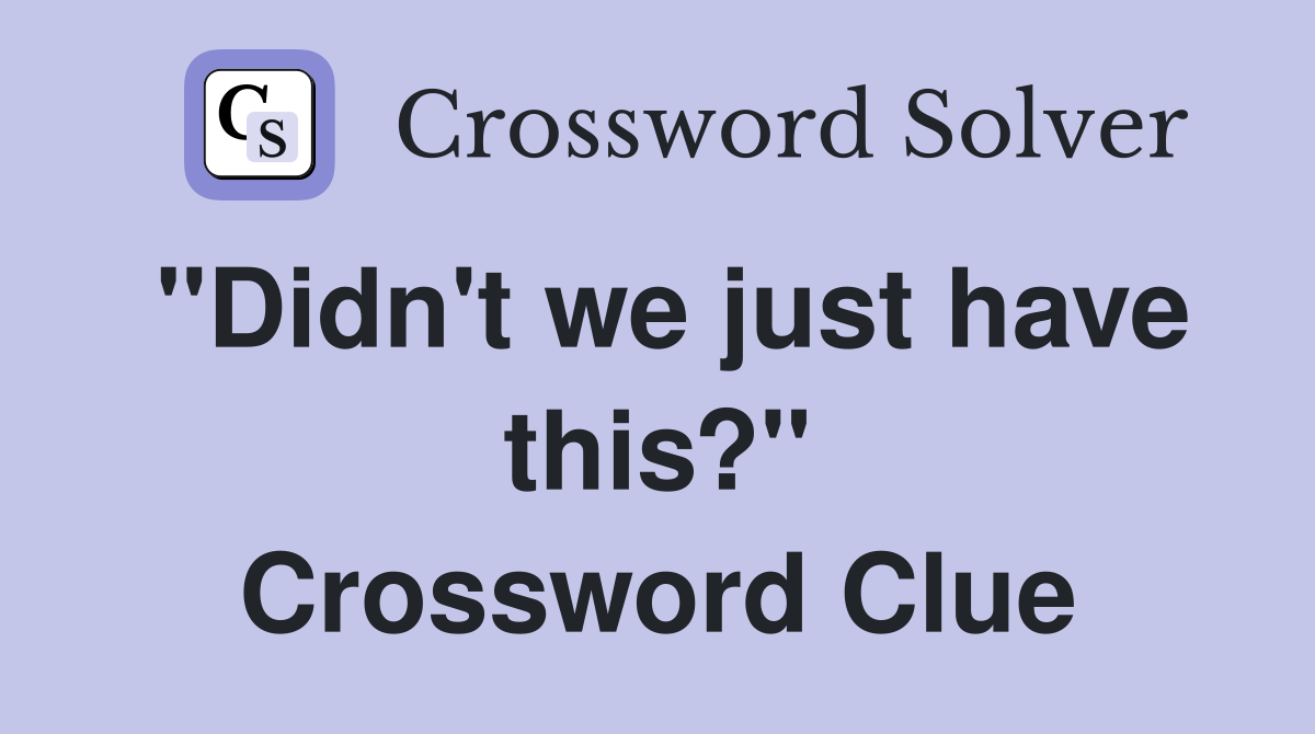 "Didn't we just have this?" Crossword Clue