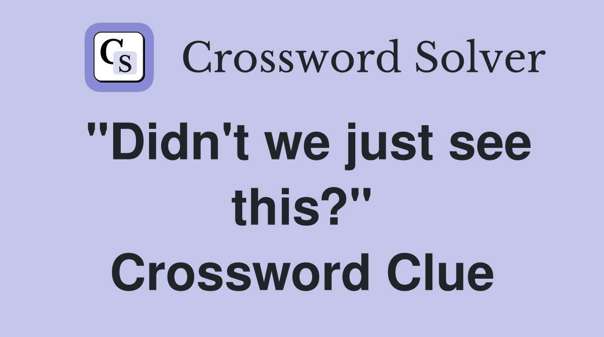 "Didn't we just see this?" Crossword Clue