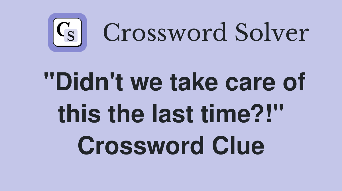 "Didn't we take care of this the last time?!" Crossword Clue