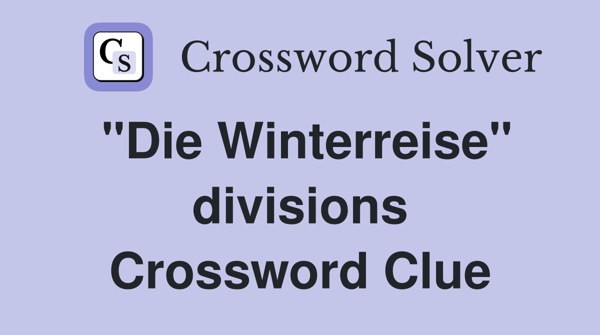 "Die Winterreise" divisions Crossword Clue