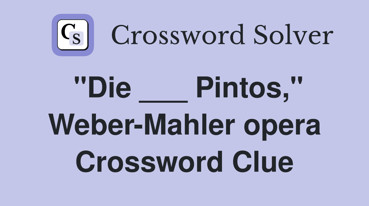 "Die ___ Pintos," Weber-Mahler opera Crossword Clue