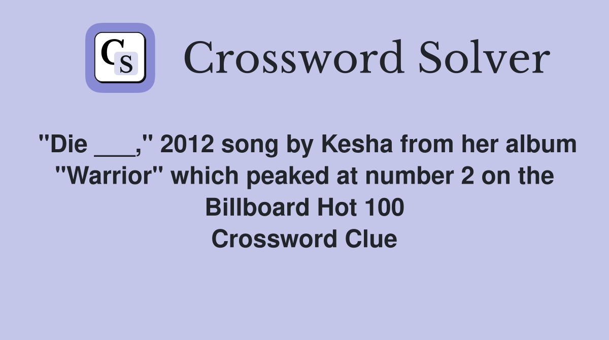 "Die ___," 2012 song by Kesha from her album "Warrior" which peaked at number 2 on the Billboard Hot 100 Crossword Clue