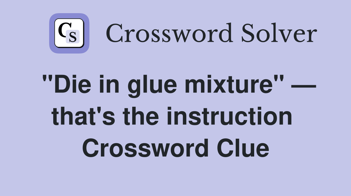 "Die in glue mixture" — that's the instruction  Crossword Clue
