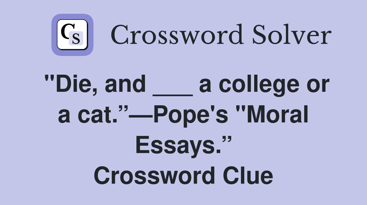 "Die, and ___ a college or a cat.”—Pope's "Moral Essays.” Crossword Clue