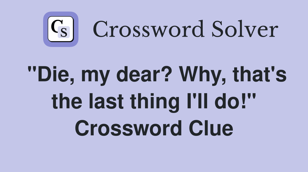 "Die, my dear? Why, that's the last thing I'll do!" Crossword Clue