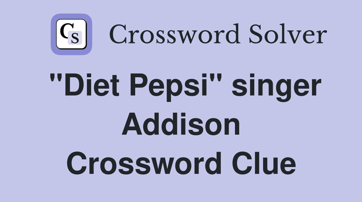 "Diet Pepsi" singer Addison Crossword Clue