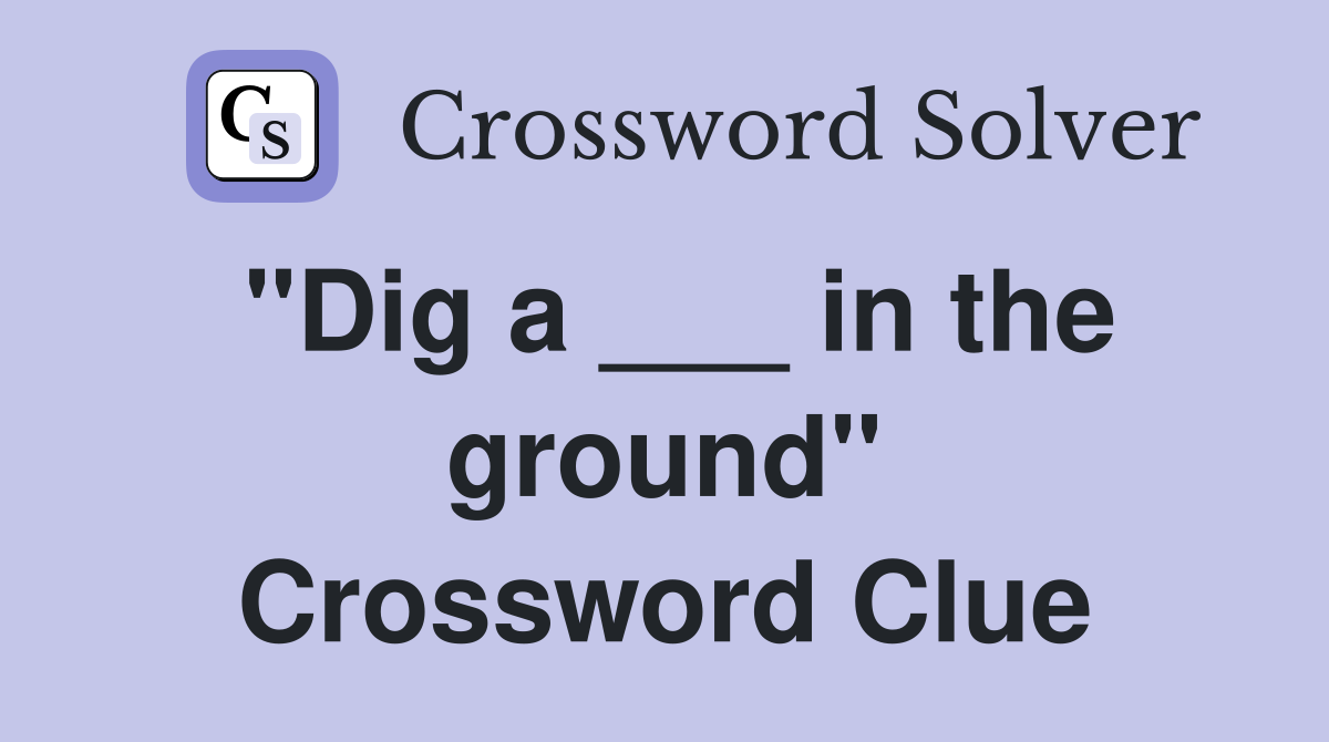"Dig a ___ in the ground" Crossword Clue