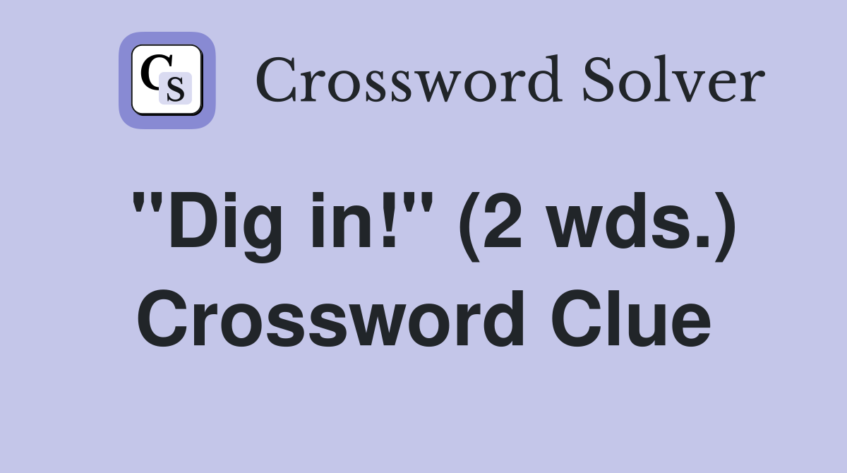 "Dig in!" (2 wds.) Crossword Clue