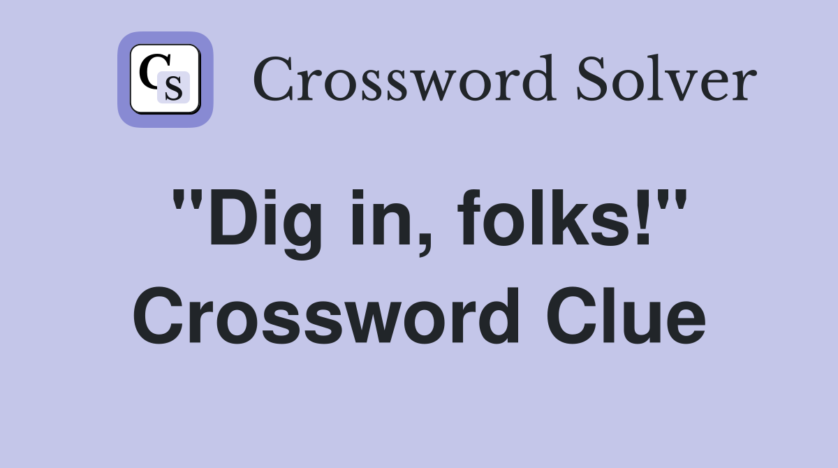 "Dig in, folks!" Crossword Clue