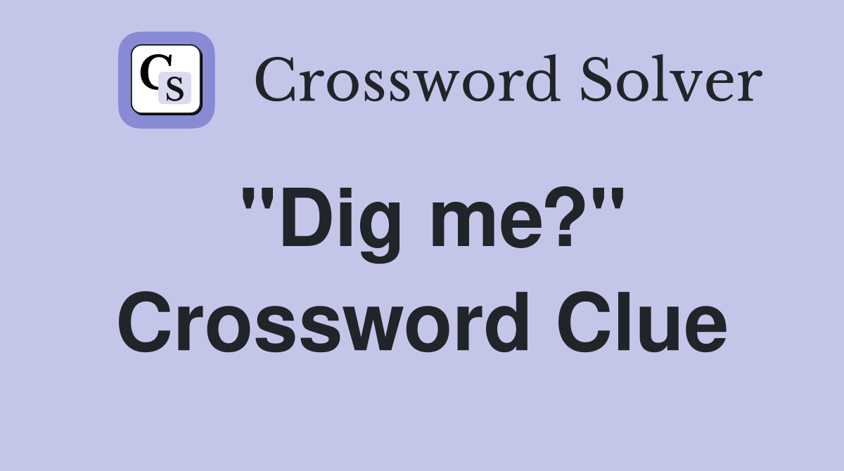 "Dig me?" Crossword Clue