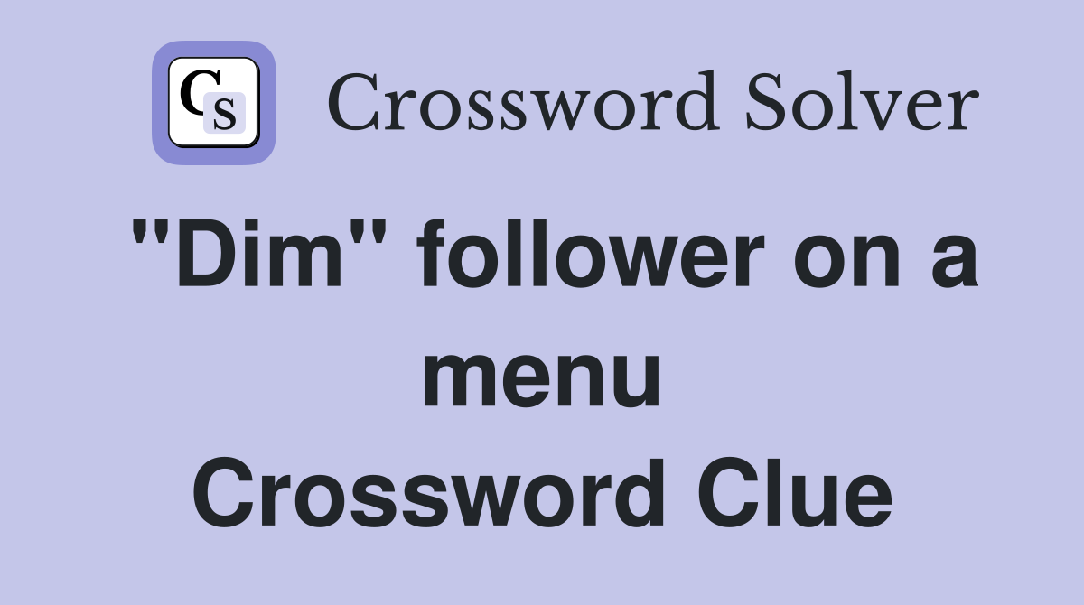 "Dim" follower on a menu Crossword Clue